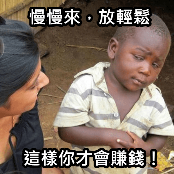 慢慢來放輕鬆，這樣你才會賺大錢！